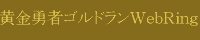 黄金勇者ゴルドランＷｅｂＲｉｎｇのご紹介